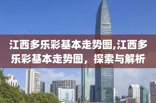 江西多乐彩基本走势图,江西多乐彩基本走势图，探索与解析