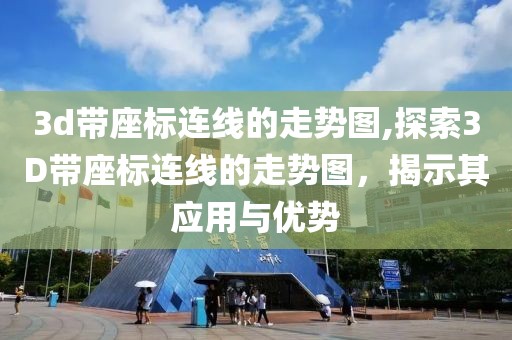 3d带座标连线的走势图,探索3D带座标连线的走势图，揭示其应用与优势