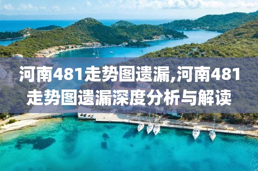 河南481走势图遗漏,河南481走势图遗漏深度分析与解读