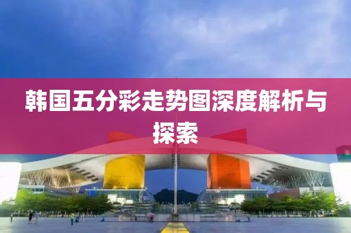 韩国五分彩走势图深度解析与探索