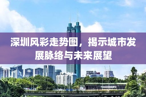 深圳风彩走势图，揭示城市发展脉络与未来展望