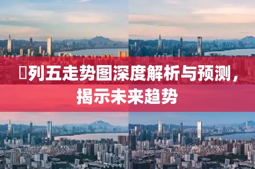 棑列五走势图深度解析与预测，揭示未来趋势