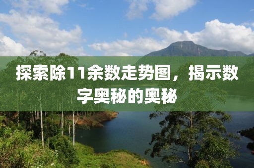 探索除11余数走势图，揭示数字奥秘的奥秘