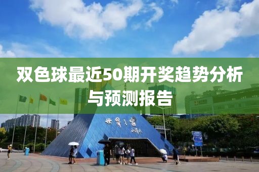 双色球最近50期开奖趋势分析与预测报告