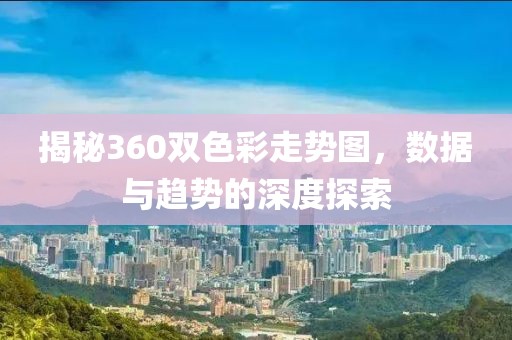 揭秘360双色彩走势图，数据与趋势的深度探索