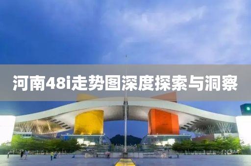 河南48i走势图深度探索与洞察