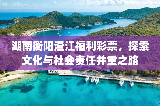 湖南衡阳渣江福利彩票，探索文化与社会责任并重之路