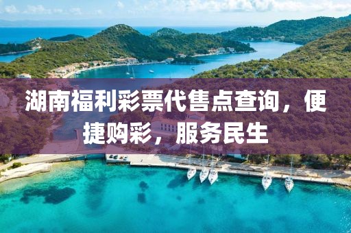 湖南福利彩票代售点查询，便捷购彩，服务民生