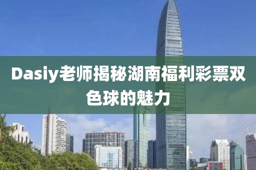 Dasiy老师揭秘湖南福利彩票双色球的魅力