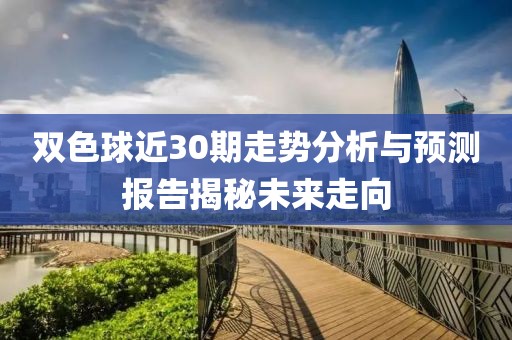 双色球近30期走势分析与预测报告揭秘未来走向