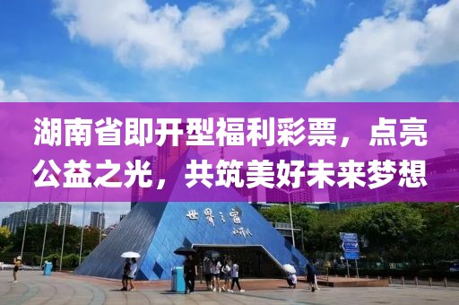 湖南省即开型福利彩票，点亮公益之光，共筑美好未来梦想