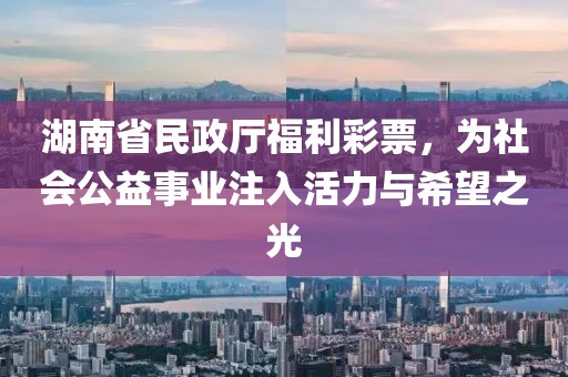 湖南省民政厅福利彩票，为社会公益事业注入活力与希望之光