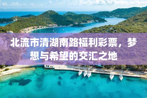 北流市清湖南路福利彩票，梦想与希望的交汇之地