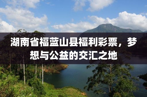 湖南省福蓝山县福利彩票，梦想与公益的交汇之地