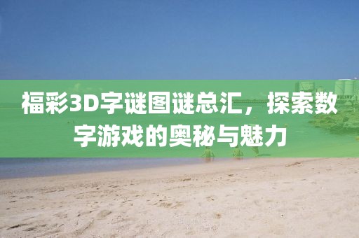 福彩3D字谜图谜总汇，探索数字游戏的奥秘与魅力