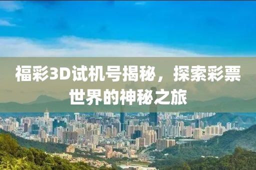 福彩3D试机号揭秘，探索彩票世界的神秘之旅