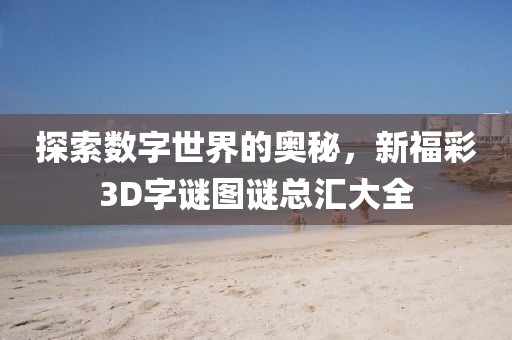 探索数字世界的奥秘，新福彩3D字谜图谜总汇大全