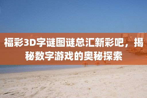 福彩3D字谜图谜总汇新彩吧，揭秘数字游戏的奥秘探索