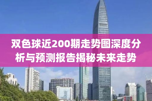 双色球近200期走势图深度分析与预测报告揭秘未来走势