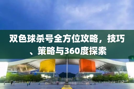 双色球杀号全方位攻略，技巧、策略与360度探索