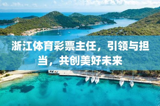 浙江体育彩票主任，引领与担当，共创美好未来