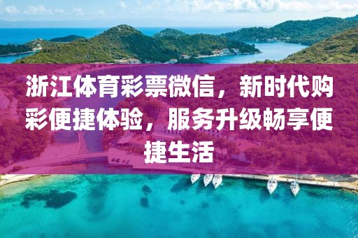 浙江体育彩票微信，新时代购彩便捷体验，服务升级畅享便捷生活