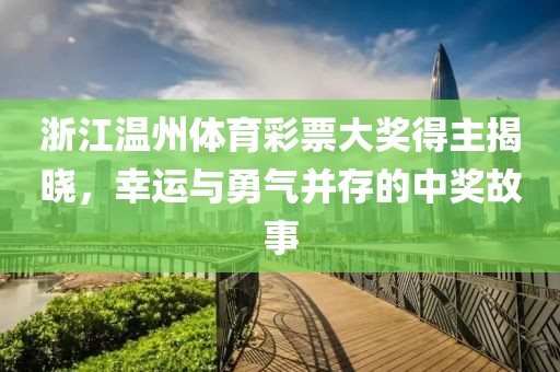 浙江温州体育彩票大奖得主揭晓，幸运与勇气并存的中奖故事