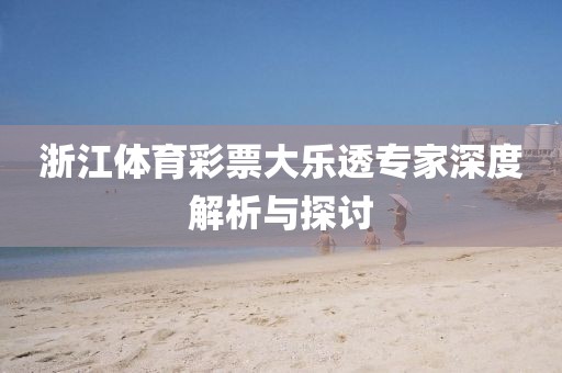 浙江体育彩票大乐透专家深度解析与探讨