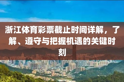 浙江体育彩票截止时间详解，了解、遵守与把握机遇的关键时刻