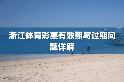 浙江体育彩票有效期与过期问题详解