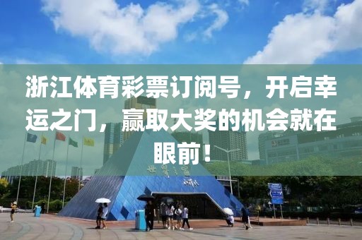 浙江体育彩票订阅号，开启幸运之门，赢取大奖的机会就在眼前！