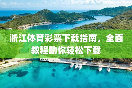 浙江体育彩票下载指南，全面教程助你轻松下载