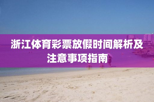 浙江体育彩票放假时间解析及注意事项指南