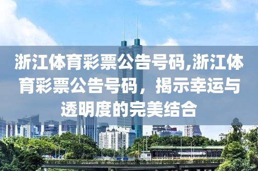 浙江体育彩票公告号码,浙江体育彩票公告号码，揭示幸运与透明度的完美结合