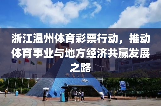 浙江温州体育彩票行动，推动体育事业与地方经济共赢发展之路