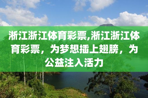 淅江浙江体育彩票,淅江浙江体育彩票，为梦想插上翅膀，为公益注入活力