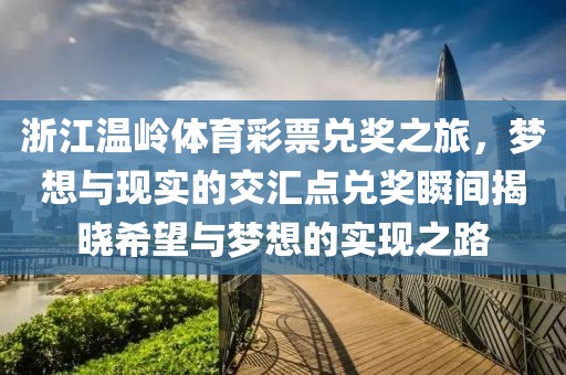 浙江温岭体育彩票兑奖之旅，梦想与现实的交汇点兑奖瞬间揭晓希望与梦想的实现之路