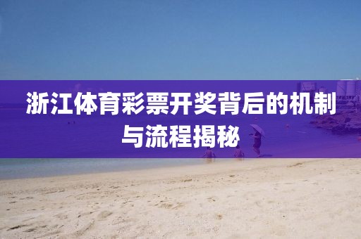 浙江体育彩票开奖背后的机制与流程揭秘