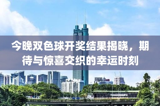 今晚双色球开奖结果揭晓，期待与惊喜交织的幸运时刻