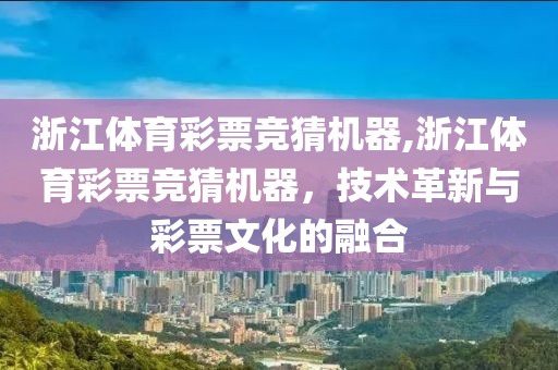 浙江体育彩票竞猜机器,浙江体育彩票竞猜机器，技术革新与彩票文化的融合