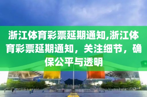 浙江体育彩票延期通知,浙江体育彩票延期通知，关注细节，确保公平与透明