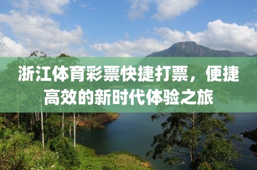 浙江体育彩票快捷打票，便捷高效的新时代体验之旅