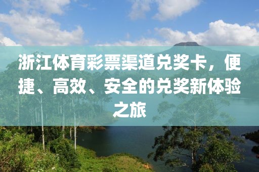 浙江体育彩票渠道兑奖卡，便捷、高效、安全的兑奖新体验之旅