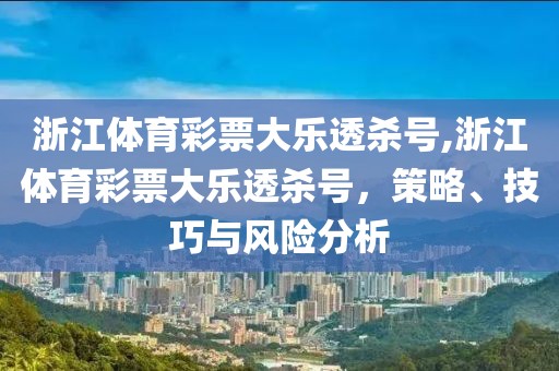 浙江体育彩票大乐透杀号,浙江体育彩票大乐透杀号，策略、技巧与风险分析