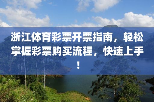 浙江体育彩票开票指南，轻松掌握彩票购买流程，快速上手！