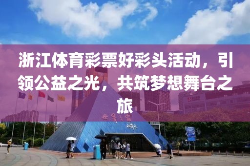 浙江体育彩票好彩头活动，引领公益之光，共筑梦想舞台之旅