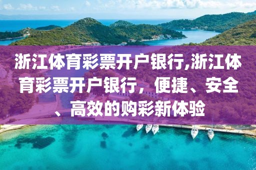 浙江体育彩票开户银行,浙江体育彩票开户银行，便捷、安全、高效的购彩新体验