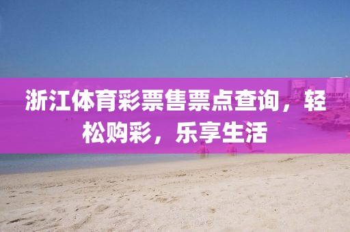 浙江体育彩票售票点查询，轻松购彩，乐享生活