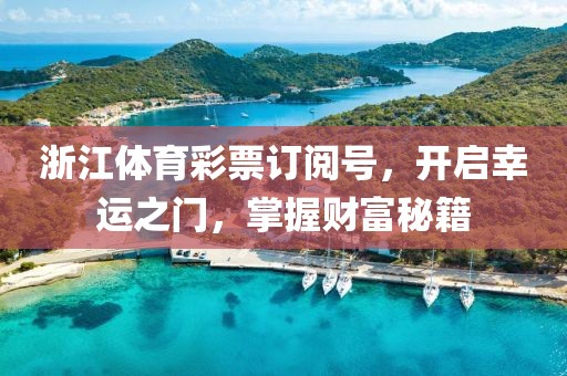 浙江体育彩票订阅号，开启幸运之门，掌握财富秘籍