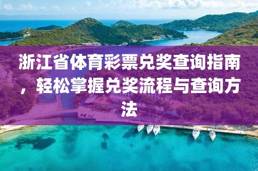 浙江省体育彩票兑奖查询指南，轻松掌握兑奖流程与查询方法